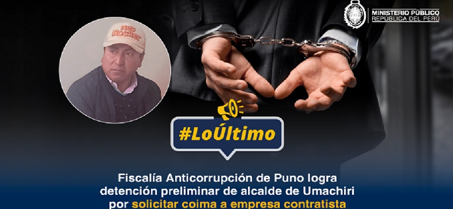 Fiscalía Anticorrupción de Puno logra detención preliminar de alcalde de Umachiri por solicitar coima a empresa contratista