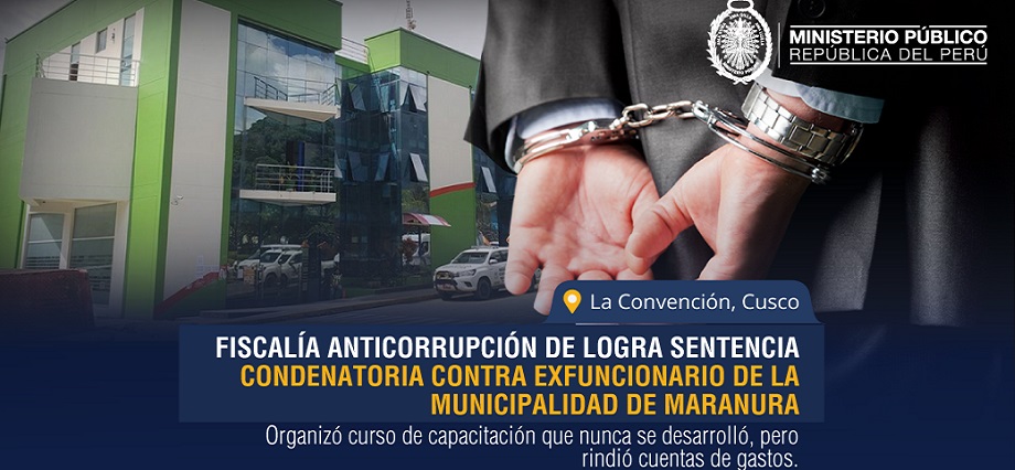 Fiscalía Anticorrupción de La Convención logra sentencia condenatoria contra exfuncionario de la Municipalidad de Maranura