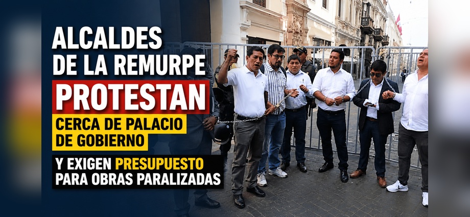 Alcaldes de la Remurpe protestan cerca de Palacio de Gobierno y exigen presupuesto para obras paralizadas