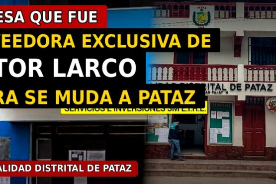Empresa que fue proveedora exclusiva de Víctor Larco ahora se muda a la municipalidad distrital de Pataz
