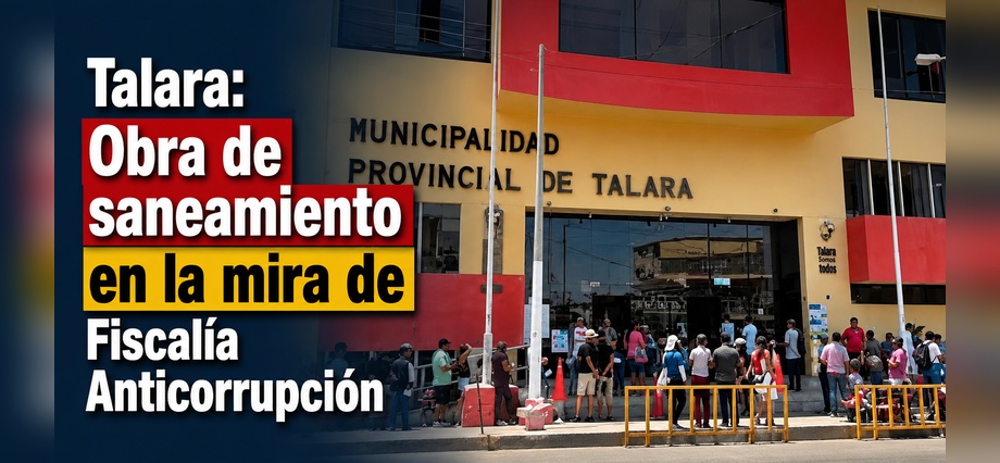 Talara: Obra de saneamiento en la mira de Fiscalía Anticorrupción