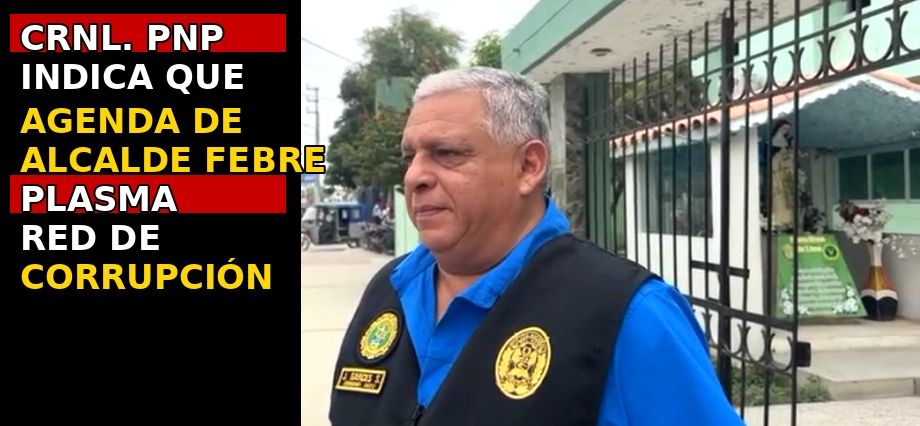 Crnl. PNP indica que agenda de alcalde Febre “plasma” red de corrupción