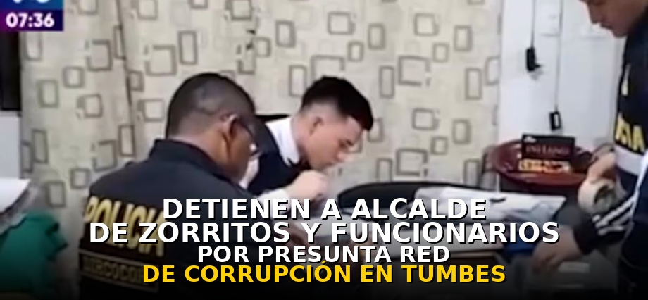 Detienen a alcalde de Zorritos y a funcionarios por presunta red de corrupción en Tumbes