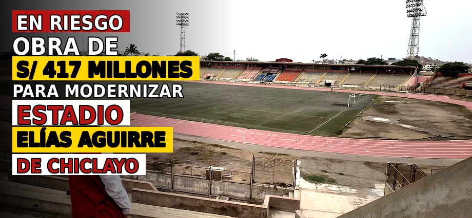 En riesgo obra de S/ 417 millones para modernizar estadio Elías Aguirre de Chiclayo