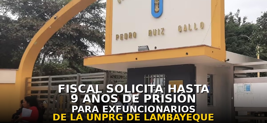 Fiscal solicita hasta 9 años de prisión para exfuncionarios de la UNPRG de Lambayeque