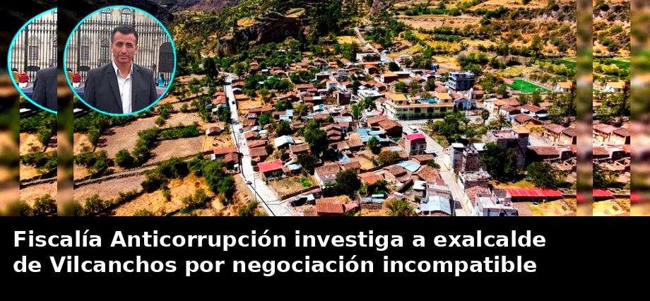 Fiscalía Anticorrupción investiga a exalcalde de Vilcanchos por negociación incompatible