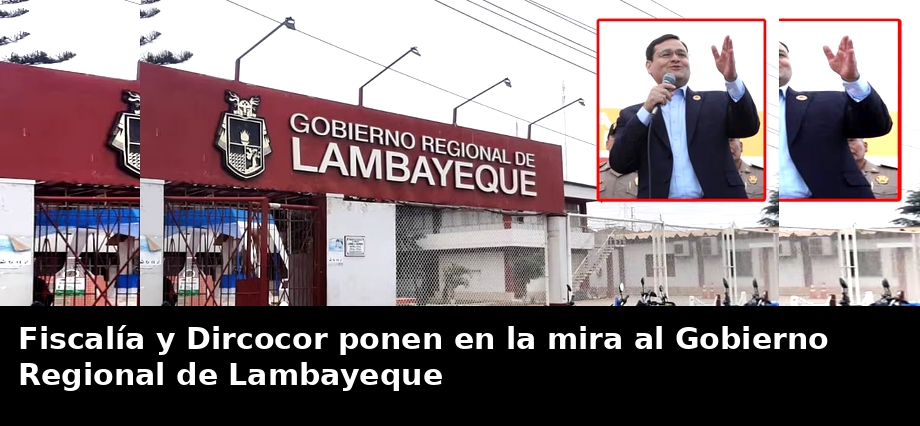 Fiscalía y Dircocor ponen en la mira al Gobierno Regional de Lambayeque
