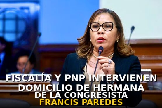 Fiscalía y PNP intervienen domicilio de hermana de la congresista Francis Paredes