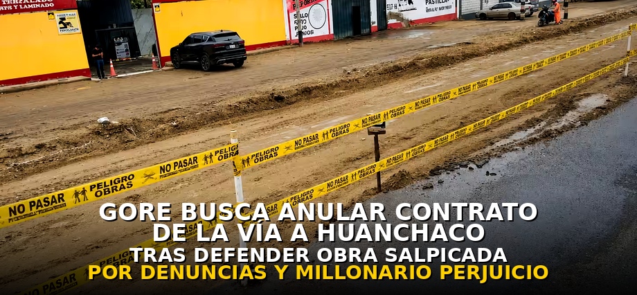 GORE ahora busca anular contrato de la vía a Huanchaco tras defender obra salpicada por denuncias y millonario perjuicio