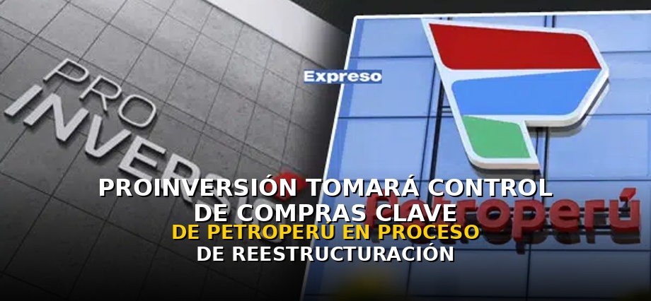 ProInversión tomará control de compras clave de Petroperú en pleno proceso de reestructuración