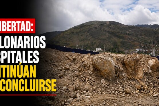 La Libertad: millonarios hospitales continúan sin concluirse
