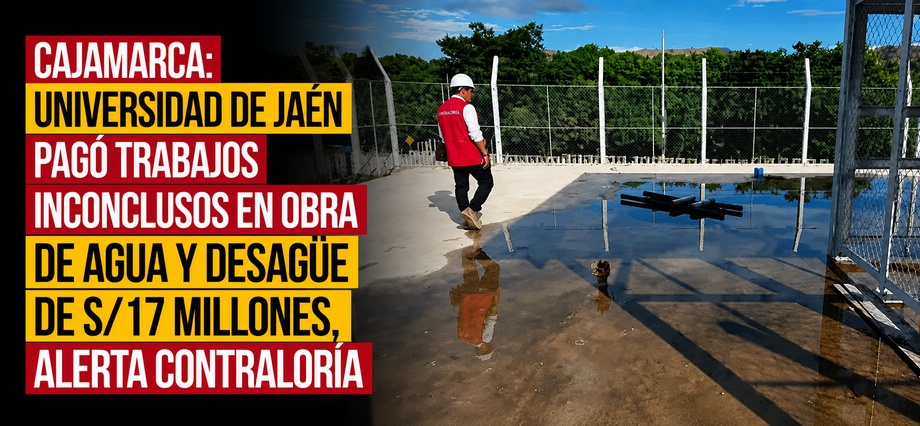 Cajamarca: Universidad de Jaén pagó trabajos inconclusos en obra de agua y desagüe de S/17 millones, alerta Contraloría