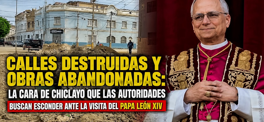 Calles destruidas y obras abandonadas: la cara de Chiclayo que las autoridades buscan esconder ante la visita del papa León XIV