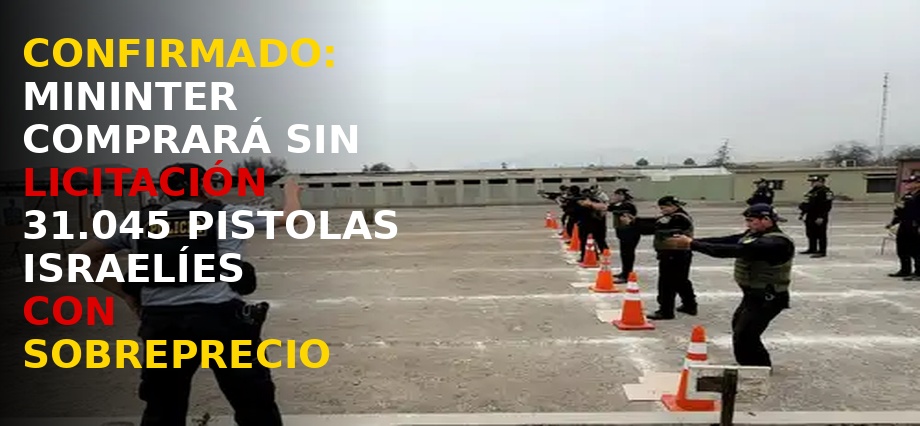 Confirmado: Mininter comprará sin licitación 31.045 pistolas israelíes que tendrían sobreprecio