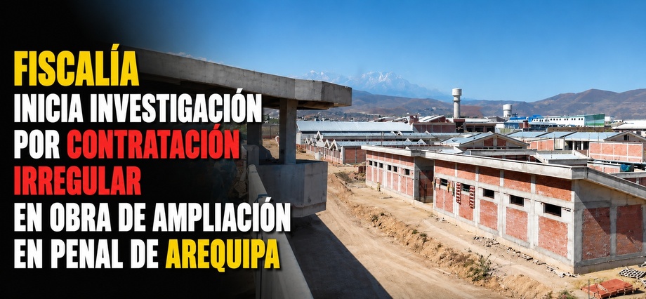 Fiscalía inicia investigación por contratación irregular en obra de ampliación en penal de Arequipa