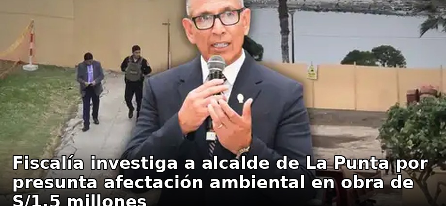 Fiscalía investiga a alcalde de La Punta por presunta afectación ambiental en obra de S/1,5 millones
