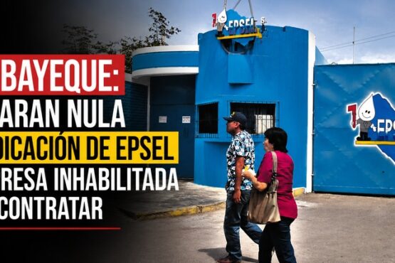 Lambayeque: declaran nula adjudicación de Epsel a empresa inhabilitada para contratar
