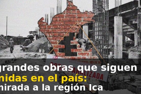 Las grandes obras que siguen detenidas en el país: una mirada a la región Ica