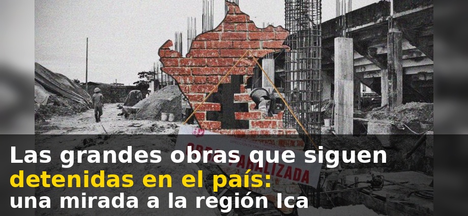 Las grandes obras que siguen detenidas en el país: una mirada a la región Ica