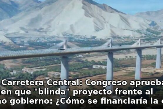 Nueva Carretera Central: Congreso aprueba dictamen que “blinda” proyecto frente al próximo gobierno: ¿Cómo se financiaría la obra?