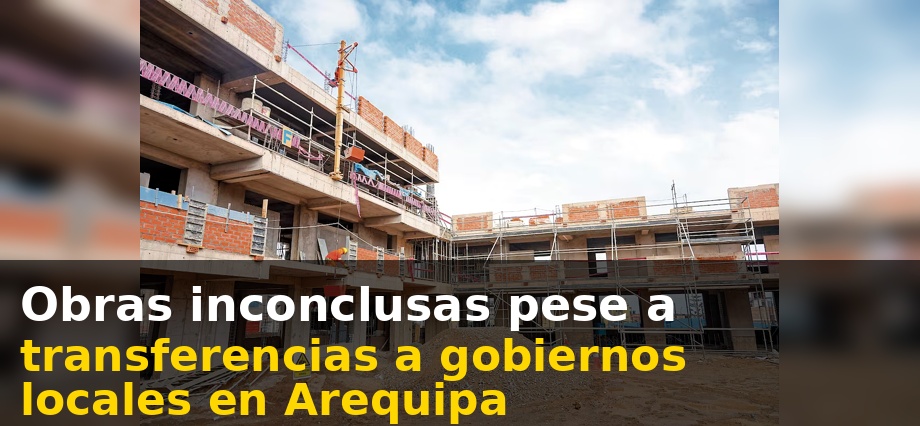 Obras inconclusas pese a transferencias a gobiernos locales en Arequipa