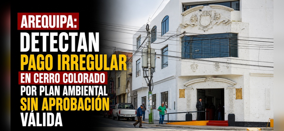Arequipa: Detectan pago irregular en Cerro Colorado por plan ambiental sin aprobación válida