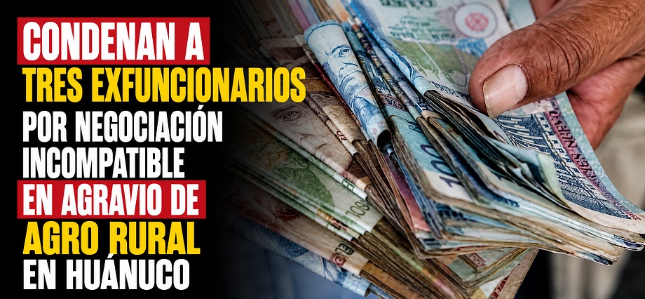 Condenan a tres exfuncionarios por negociación incompatible en agravio de Agro Rural en Huánuco