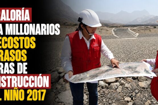 Contraloría alerta millonarios sobrecostos y retrasos en obras de reconstrucción por El Niño 2017