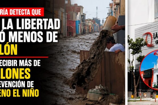 Contraloría detecta que Gore La Libertad gastó menos de 1 millón pese a recibir más de 6 millones para prevención de Fenómeno El Niño