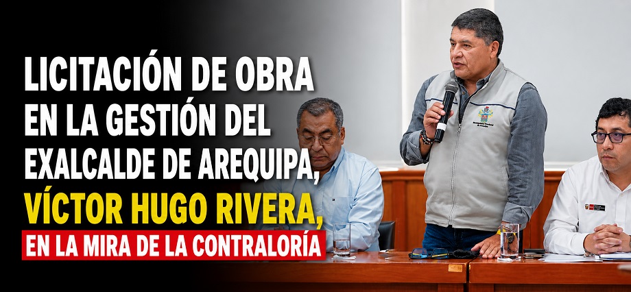 Licitación de obra en la gestión del exalcalde de Arequipa, Víctor Hugo Rivera, en la mira de la Contraloría