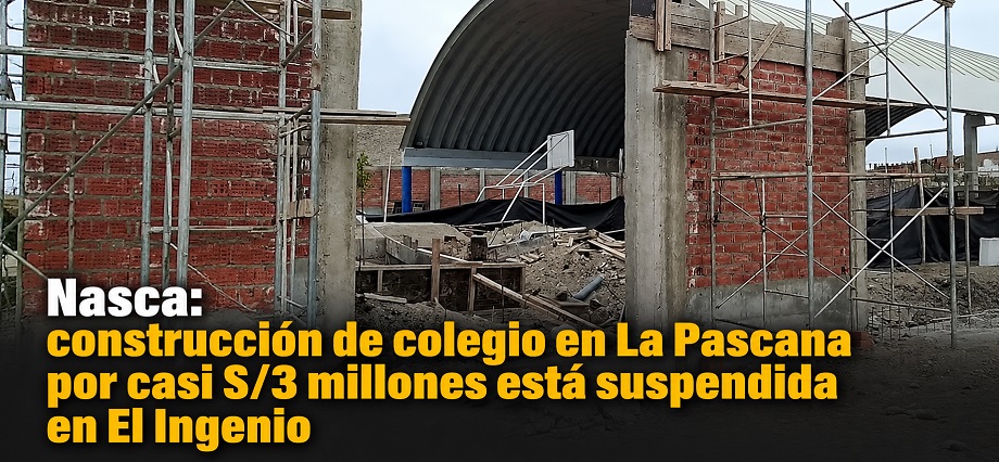 Nasca: construcción de colegio en La Pascana por casi S/3 millones está suspendida en El Ingenio