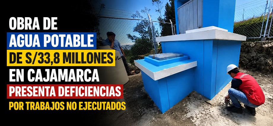 Obra de agua potable de S/33,8 millones en Cajamarca presenta deficiencias por trabajos no ejecutados