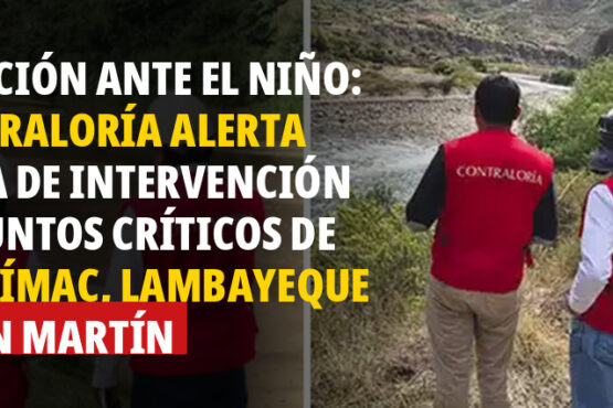 Inacción ante El Niño: Contraloría alerta falta de intervención en puntos críticos de Apurímac, Lambayeque y San Martín