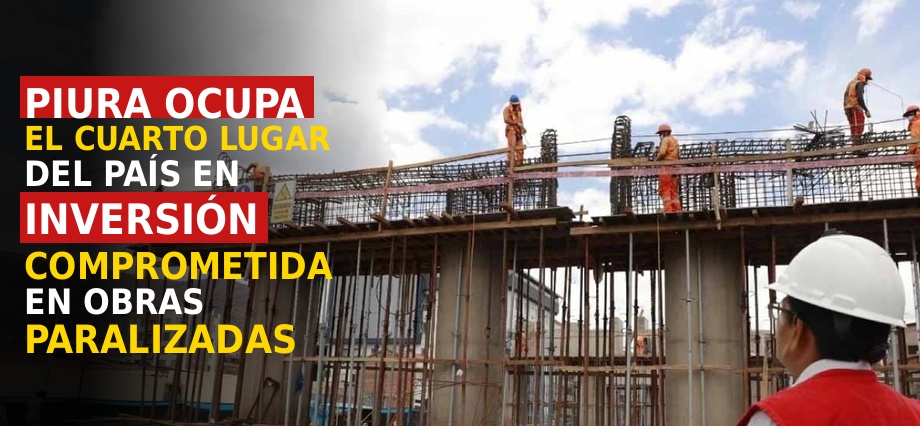Piura ocupa el cuarto lugar del país en inversión comprometida en obras paralizadas