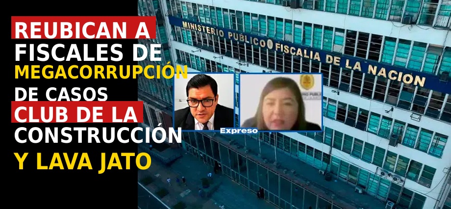 Reubican a fiscales de megacorrupción de casos Club de la Construcción y Lava Jato