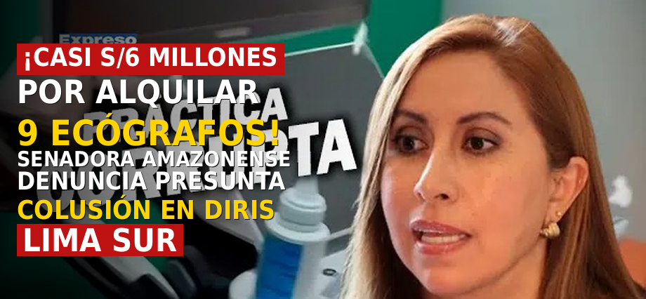 ¡Casi s/6 millones por alquilar 9 ecógrafos! senadora amazonense denuncia presunta colusión en Diris Lima Sur