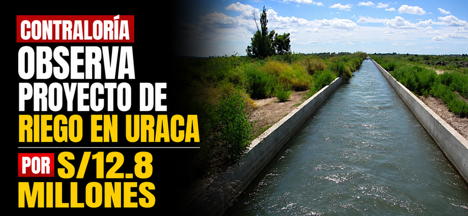Contraloría observa proyecto de riego en Uraca por S/12.8 millones