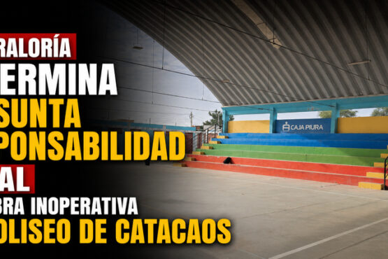 Contraloría determina presunta responsabilidad penal por obra inoperativa en coliseo de Catacaos
