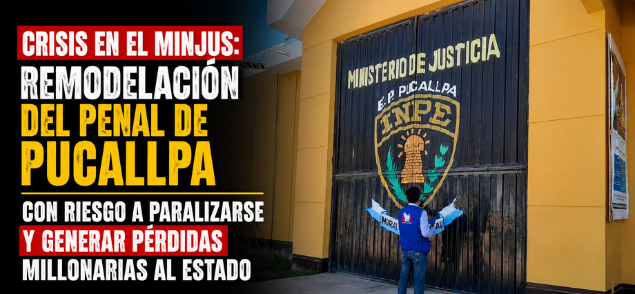 Crisis en el MinJus: remodelación del penal de Pucallpa con riesgo a paralizarse y generar perdidas millonarias al Estado