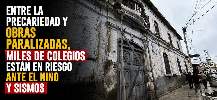 Entre la precariedad y obras paralizadas, miles de colegios están en riesgo ante El Niño y sismos