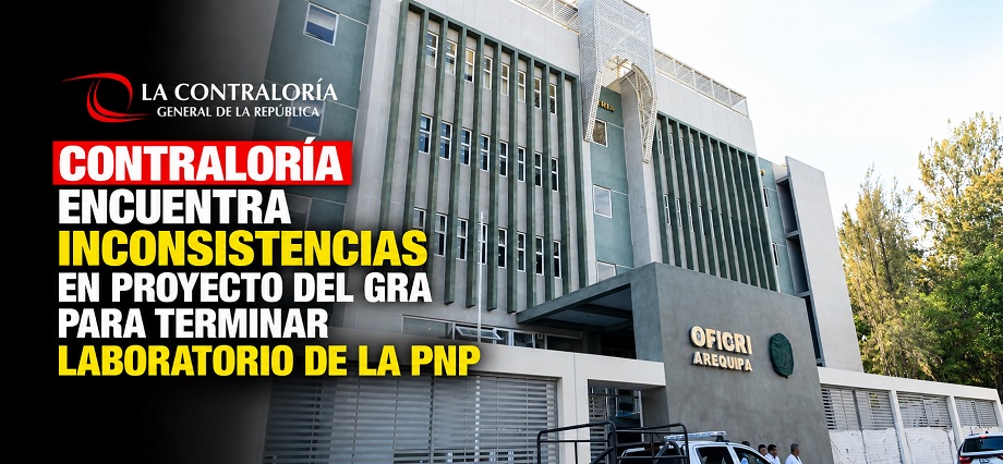 Contraloría encuentra inconsistencias en proyecto del GRA para terminar laboratorio de la PNP