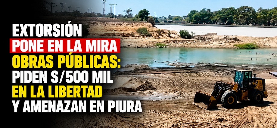 Extorsión pone en la mira obras públicas: piden S/500 mil en La Libertad y amenazan en Piura