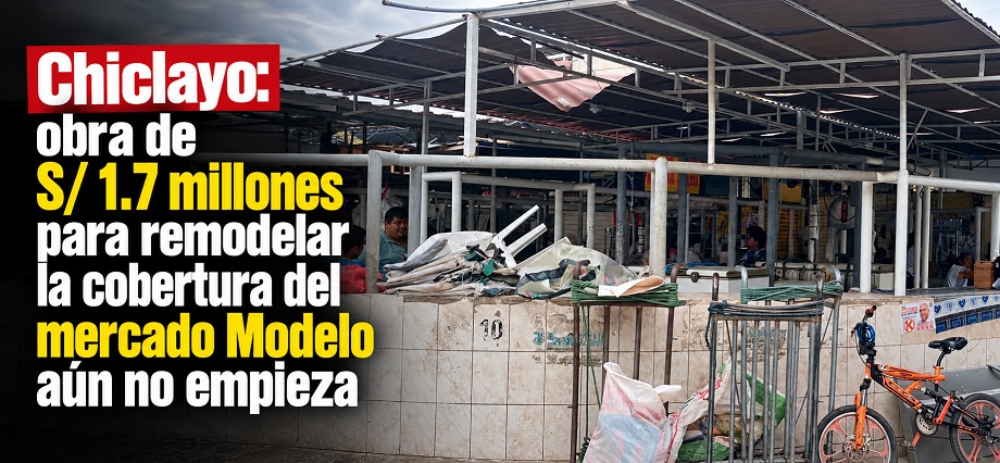Chiclayo: obra de S/ 1.7 millones para remodelar la cobertura del mercado Modelo aún no empieza