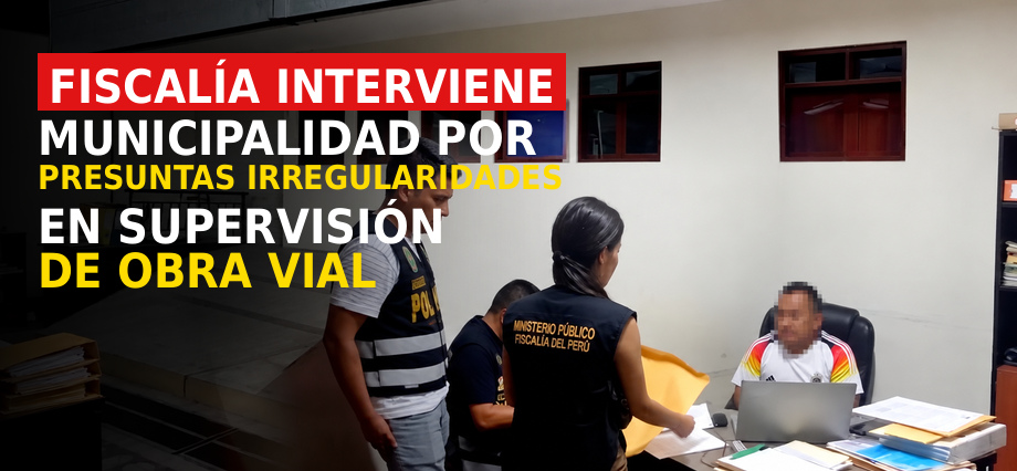 Fiscalía interviene municipalidad por presuntas irregularidades en supervisión de obra vial