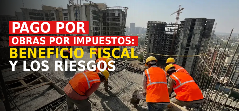 Pago por obras por impuestos: beneficio fiscal y los riesgos