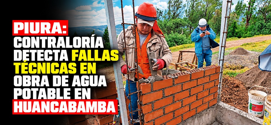 Piura: Contraloría detecta fallas técnicas en obra de agua potable en Huancabamba
